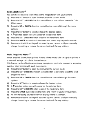 Page 39Downloaded from www.Manualslib.com manuals search engine 39 
 
Color Effect Menu 
You can choose to add a color effect to the images taken with your camera.  
1) Press the SET button to open the menus for the current mode. 
2) Press the LEFT or RIGHT direction control button to scroll and select the Color 
Effect menu. 
3) Press the UP or DOWN direction control button to scroll through the menu 
options.  
4) Press the SET button to select and save the desired option. 
5) A  selected option icon will...