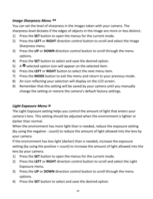 Page 40Downloaded from www.Manualslib.com manuals search engine 40 
 
Image Sharpness Menu  
You can set the level of sharpness in the images taken with your camera. The 
sharpness level dictates if the edges of objects in the image are more or less distinct. 
1) Press the SET button to open the menus for the current mode. 
2) Press the LEFT or RIGHT direction control button to scroll and select the Image 
Sharpness menu. 
3) Press the UP or DOWN direction control button to scroll through the menu 
options....