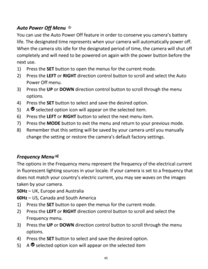 Page 45Downloaded from www.Manualslib.com manuals search engine 45 
 
Auto Power Off Menu  
You can use the Auto Power Off feature in order to conserve you camera’s battery 
life. The designated time represents when your camera will automatically power off.  
When the camera sits idle for the designated period of time, the camera will shut off 
completely and will need to be powered on again with the power button before the 
next use. 
1) Press the SET button to open the menus for the current mode. 
2) Press...