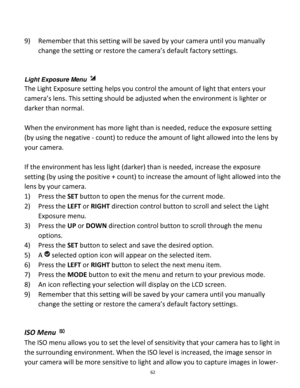 Page 62Downloaded from www.Manualslib.com manuals search engine 62 
 
9) Remember that this setting will be saved by your camera until you manually 
change the setting or restore the camera’s default factory settings. 
 
 
Light Exposure Menu  
The Light Exposure setting helps you control the amount of light that enters your 
camera’s lens. This setting should be adjusted when the environment is lighter or 
darker than normal.  
 
When the environment has more light than is needed, reduce the exposure setting...