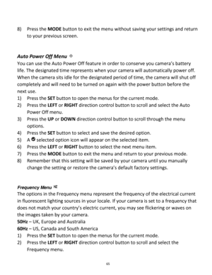 Page 65Downloaded from www.Manualslib.com manuals search engine 65 
 
8) Press the MODE button to exit the menu without saving your settings and return 
to your previous screen. 
 
 
Auto Power Off Menu  
You can use the Auto Power Off feature in order to conserve you camera’s battery 
life. The designated time represents when your camera will automatically power off.  
When the camera sits idle for the designated period of time, the camera will shut off 
completely and will need to be turned on again with the...