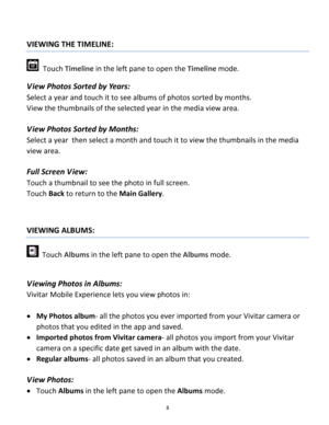 Page 8Downloaded from www.Manualslib.com manuals search engine 8 
 
VIEWING THE TIMELINE: 
  Touch Timeline in the left pane to open the Timeline mode. 
V iew Photos Sorted by Years:  
Select a year and touch it to see albums of photos sorted by months.  
View the thumbnails of the selected year in the media view area. 
 
V iew Photos Sorted by Months:  
Select a year  then select a month and touch it to view the thumbnails in the media 
view area. 
 
Full Screen V iew:  
Touch a thumbnail to see the photo in...