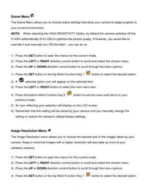 Page 22Downloaded from www.Manualslib.com manuals search engine  21 
Scene Menu 
The Scene Menu allows you to choose scene settings that allow your camera to adapt properly to 
your current environment. 
NOTE:  When selecting the HIGH SENSITIVITY Option, by default the camera switches off the 
FLASH automatically (if it’s ON) to optimize the picture quality. If however, you would like to 
override it and manually turn ON the flash – you can do so. 
 
1) Press the SET button to open the menus for the current...