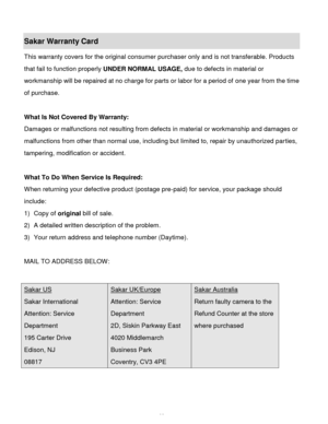 Page 69Downloaded from www.Manualslib.com manuals search engine  68 
Sakar Warranty Card 
This warranty covers for the original consumer purchaser only and is not transferable. Products 
that fail to function properly UNDER NORMAL USAGE, due to defects in material or 
workmanship will be repaired at no charge for parts or labor for a period of one year from the time 
of purchase. 
 
What Is Not Covered By Warranty: 
Damages or malfunctions not resulting from defects in material or workmanship and damages or...