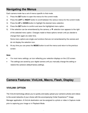 Page 14Downloaded from www.Manualslib.com manuals search engine  13 
Navigating the Menus 
Each camera mode has a set of menus specific to that mode.  
1) Press the SET button to open the menus for the current mode. 
2) Press the LEFT or RIGHT button to scroll between the various menus for the current mode.  
3) Press the UP or DOWN button to highlight the desired menu selection. 
4) Press the SET button to confirm and save the highlighted menu option. 
5) If the selection can be remembered by the camera, a...