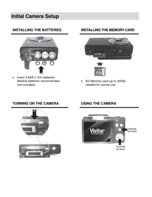 Page 5Downloaded from www.Manualslib.com manuals search engine  4 
Initial Camera Setup 
 
 
 
 
 
INSTALLING THE BATTERIES  INSTALLING THE MEMORY CARD 
 
 Insert 3 AAA (1.5V) batteries.  
Alkaline batteries recommended  
(not included). 
 
 
 
 
 SD Memory card (up to 32GB)  
needed for normal use. 
 
TURNING ON THE CAMERA  USING THE CAMERA 
 
     
   