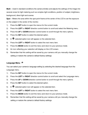Page 28Downloaded from www.Manualslib.com manuals search engine  27 
Multi – Used in standard conditions the camera divides and adjusts the settings of the image into 
several zones for light metering such as complex light conditions, position of subject, brightness, 
background, direct light and scenes 
Spot – Meters the area within the spot point frame at the center of the LCD to set the exposure 
on the subject in the center of the monitor. 
1) Press the SET button to open the menus for the current mode. 
2)...
