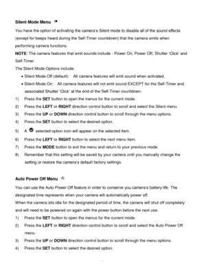 Page 30Downloaded from www.Manualslib.com manuals search engine  29 
Silent Mode Menu  
You have the option of activating the camera‟s Silent mode to disable all of the sound effects 
(except for beeps heard during the Self-Timer countdown) that the camera emits when 
performing camera functions. 
NOTE: The camera features that emit sounds include - Power On, Power Off, Shutter „Click‟ and 
Self-Timer. 
The Silent Mode Options include: 
 Silent Mode Off (default):    All camera features will emit sound when...