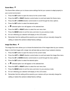Page 41Downloaded from www.Manualslib.com manuals search engine  40 
Scene Menu  
The Scene Menu allows you to choose scene settings that let your camera to adapt properly to 
your current environment.  
1) Press the SET button to open the menus for the current mode. 
2) Press the LEFT or RIGHT direction control button to scroll and select the Scene menu. 
3) Press the UP or DOWN direction control button to scroll through the menu options.  
4) Press the SET button to select the desired option. 
5) A  selected...