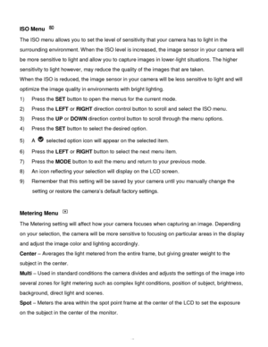Page 46Downloaded from www.Manualslib.com manuals search engine  45 
ISO Menu  
The ISO menu allows you to set the level of sensitivity that your camera has to light in the 
surrounding environment. When the ISO level is increased, the image sensor in your camera will 
be more sensitive to light and allow you to capture images in lower-light situations. The higher 
sensitivity to light however, may reduce the quality of the images that are taken. 
When the ISO is reduced, the image sensor in your camera will be...