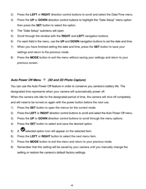 Page 50 49 
2) Press the LEFT or RIGHT direction control buttons to scroll and select the Date/Time menu. 
3) Press the UP or DOWN direction control buttons to highlight the “Date Setup” menu option 
then press the SET button to select the option. 
4) The “Date Setup” submenu will open. 
5) Scroll through the window with the RIGHT and LEFT navigation buttons.  
6) For each field in the menu, use the UP and DOWN navigation buttons to set the date and time. 
7) When you have finished setting the date and time,...