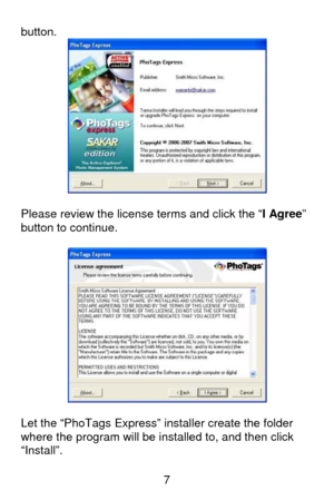 Page 8 7 button. 
 
 
Please review the license terms and click the “I Agree” 
button to continue. 
 
 
 
Let the “PhoTags Express” installer create the folder 
where the program will be installed to, and then click 
“Install”.   