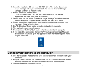 Page 18 
  17 
1. Insert the installation CD into your CD-ROM drive. The Vivitar Experience Image Manager will begin  to install both the camera driver and Image Manager Software at the same time 2. Please review the license terms. On PC and Macintosh: Click the “I accept the terms of this license agreement” and then click “Next” to continue. 3. On PC only: Let the “Vivitar Experience Image Manager” installer create the folder to where the program will be installed, and then click “Install”.  4. Please wait...