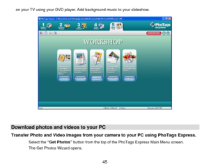 Page 46on your TV using your DVD player. Add background music to your slideshow. 
 
 
 
 
Download photos and videos to your PC Transfer Photo and Video images from your camera to your PC using PhoTags Express. 
Select the  “Get Photos”  button from the top of the PhoTags Express Main Menu screen. 
The Get Photos Wizard opens. 
  