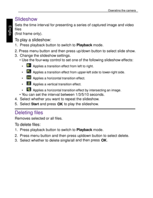 Page 31Downloaded from www.Manualslib.com manuals search engine Operating the camera 
42 
 
Engl
is
h 
  
Slideshow 
Sets the time interval for presenting a series of captured image and video 
files 
(first frame only). 
To play a slideshow: 
1. Press playback button to switch to Playback mode. 
2. Press menu button and then press up/down button to select slide show.  
3. Change the slideshow settings. 
• Use the four-way control to set one of the following slideshow effects: 
•   Applies a transition effect...