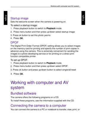 Page 35Downloaded from www.Manualslib.com manuals search engine Working with computer and AV system 
59 
 
Engl
is
h 
Engl
is
h 
 
.  
 
Startup image 
Sets the welcome screen when the camera is powering on. 
To select a startup image: 
1. Press playback button to switch to Playback mode. 
2. Press menu button and then press up/down select startup image 
3. Press ok button to set this photo yes/no 
4. Press OK.  
DPOF 
The Digital Print Order Format (DPOF) setting allows you to select images 
on the memory card...