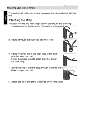 Page 5Downloaded from www.Manualslib.com manuals search engine Touring the camera 
16 
 
Engl
is
h 
Preparing your camera for use 
This section will guide you on how to prepare the camera before its initial 
use.  
Attaching the strap 
To attach the lens and neck straps to your camera, do the following: 
1. Insert one end of the neck strap through the strap eyelet.   
   
2. Route it through the buckle as the inner loop.     
 
3. Route the other end of the neck strap to the other 
strap buckle to secure it....