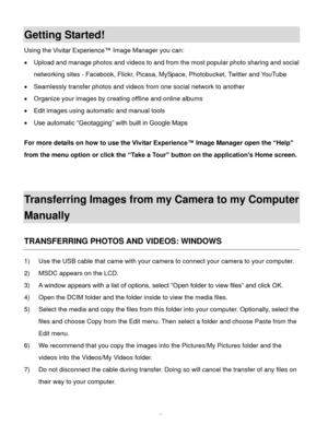 Page 52Downloaded from www.Manualslib.com manuals search engine  51 
Getting Started! 
Using the Vivitar Experience™ Image Manager you can: 
 Upload and manage photos and videos to and from the most popular photo sharing and social 
networking sites - Facebook, Flickr, Picasa, MySpace, Photobucket, Twitter and YouTube  
 Seamlessly transfer photos and videos from one social network to another 
 Organize your images by creating offline and online albums  
 Edit images using automatic and manual tools  
 Use...