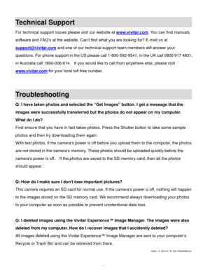 Page 55Downloaded from www.Manualslib.com manuals search engine  54 
Technical Support 
For technical support issues please visit our website at www.vivitar.com. You can find manuals, 
software and FAQ’s at the website. Can’t find what you are looking for? E-mail us at 
support@vivitar.com and one of our technical support team members will answer your 
questions. For phone support in the US please call 1-800-592-9541, in the UK call 0800 917 4831, 
in Australia call 1800-006-614.  If you would like to call from...