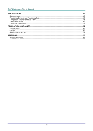 Page 9— viii — 
SPECIFICATIONS ................................................................................................................................................ 47 
SPECIFICATIONS .................................................................................................................................................. 47 
PROJECTION DISTANCE VS. PROJECTION SIZE ...................................................................................................... 48 
Projection Distance...