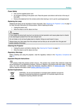 Page 6 Preface
– v – 
Power Safety 
 Only use the supplied power cord. 
 Do not place anything on the power cord. Place the power cord where it will not be in the way of 
foot traffic. 
 Remove the batteries from the remote control when storing or not in use for a prolonged period. 
Replacing the Lamp 
Replacing the lamp can be hazardous if done incorrectly. See Replacing the Projection Lamp on page 53 
for clear and safe instructions for this procedure. Before replacing the lamp: 
 Unplug the power cord....