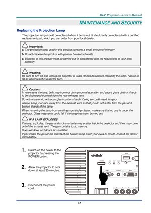 Page 62– 53 – 
MAINTENANCE AND SECURITY 
Replacing the Projection Lamp 
The projection lamp should be replaced when it burns out. It should only be replaced with a certified 
replacement part, which you can order from your local dealer.  
 Important: 
a. The projection lamp used in this product contains a small amount of mercury. 
b. Do not dispose this product with general household waste. 
c. Disposal of this product must be carried out in accordance with the regulations of your local  
authority. 
 Warning:...