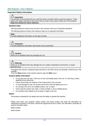 Page 3— ii — 
Important Safety Information 
 Important: 
It is strongly recommended that you read this section carefully before using the projector. These 
safety and usage instructions will ensure that you enjoy many years of safe use of the projector. 
Keep this manual for future reference. 
Symbols Used 
Warning symbols are used on the unit and in this manual to alert you of hazardous situations.  
The following styles are used in this manual to alert you to important information. 
Note: 
Provides...