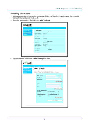 Page 61– 49 – 
Preparing Email Alerts  
1. Make sure that user can access the homepage of LAN RJ45 function by web browser (for ex-ample, 
Microsoft Internet Explorer v6.01/v8.0).  
2. From the Homepage of LAN/RJ45, click Alert Settings.  
 
3. By default, these input boxes in Alert Settings are blank.  
  