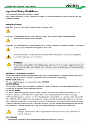 Page 4DU8090Z DLP Projector - User Manual 
 
3 
Important Safety Guidelines 
Thank you for purchasing the high quality product! 
Read the Manual carefully to obtain the best performance. The Manual provides instructions to use the menu and 
implement operation. 
 
Safety Notification 
 To turn off main power, ensure to unplug from power outlet. 
 To prevent electric shock, do not open the cabinet. There are high-voltage components inside. 
Refer service to qualified service personnel. 
 The symbol warns the...