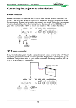 Page 1818
Connecting the projector to other devices
HDMI Connection
Proceed as follows to connect the H8030 to your video sources, external \
controller(s) - if 
present - and AC power. When connecting your equipment: •Use the correct signal cables 
for each source. •Ensure that the cables are securely connected. Tighten the thumbscrews 
on connectors that have them. Connecting Source Components to the H8030 \
Connect 
your video sources to the H8030 as shown and described in the sections t\
hat follow .
HDMI...