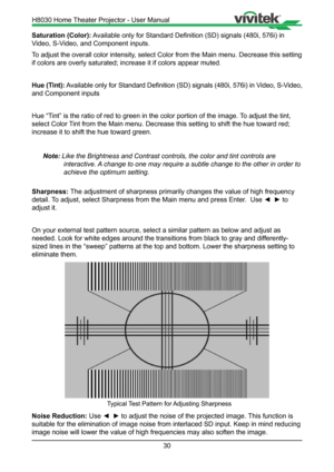 Page 3030
Saturation (Color): Available only for Standard Definition (SD) signals (480i, 576i) in 
Video, S-Video, and Component inputs.
To adjust the overall color intensity, select Color from the Main menu. Decrease this setting 
if colors are overly saturated; increase it if colors appear muted .
Hue (Tint):  Available only for Standard Definition (SD) signals (480i, 576i) in Video, S-Video, 
and Component inputs 
Hue “Tint” is the ratio of red to green in the color portion of the image. \
To adjust the...