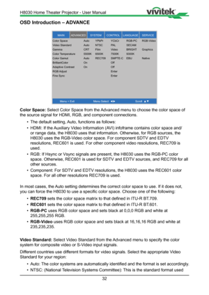 Page 3232
OSD Introduction – ADVANCE
MAINSERVICELANGUAGECONTROLSYSTEMADVANCED
Menu = Exit Menu Select   Scroll  
Color Space
Vi
deo Standar d
Gamma
Color  Temperature
Color Gamut
BrilliantColor
Adaptive Contrast
RGB  Adjust
Fine Sync Auto 
YPbPr  YCbCr RGB-PC RGB-Video
Auto  NTSC  PAL  SECAM
CR T  Film  Video  BRIGHT  Graphics
5500K  6500K  7500K 9300K
Auto  REC709  SMPTE-C EBU Native
On    Off
On    Off
   Enter
   Enter
Color Space: Select Color Space from the Advanced menu to choose the color space of 
the...