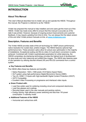 Page 77
INTRODUCTION
About This Manual
This User’s Manual describes how to install, set up and operate the H8030. Throughout 
this manual, the Projector is referred to as the “H8030.” 
Vivitek has prepared this manual to help installers and end users get the\
 most out of the 
H8030. Vivitek has made every effort to ensure that this manual is accurate as of the 
date it was printed. However, because of ongoing product improvements and customer 
feedback, it may require updating from time to time. You can...