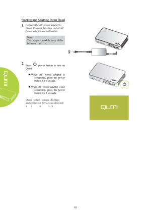 Page 1610 
Starting and Shutting Down Qumi
1 . Connect the AC  power  adapter to
Qumi .  Connect the other end of AC
power  adapter to a wall outlet.
Note:  
The  adapter  models  may  differ 
between 
countries. 2 .  
Press  power  button  to  turn   on 
Qumi.  
 When  AC   power  adapter   is
connected,  press  the  power 
button for   1   second.  
 When AC  power adapter  is not
connected,  press  the  power 
button for   3   seconds.  
Qumi  splash  screen  displays 
and connected devices 
are detected...