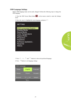 Page 3327 
OSD Language Settings 
Qumi’s  OSD  language  menu  can be  easily  changed . Perform  the  following  steps  to  change  the 
OSD language: 
1. Press  the  OSD  Screen  Menu  button on  the  remote  control  to  enter  the  Settings 
menu.
2. Move the cursor to highlight the menu language, and press .  3.
Press ,  ,    and    buttons to choose the preferred language. 
4. Press button to exit language settings.  