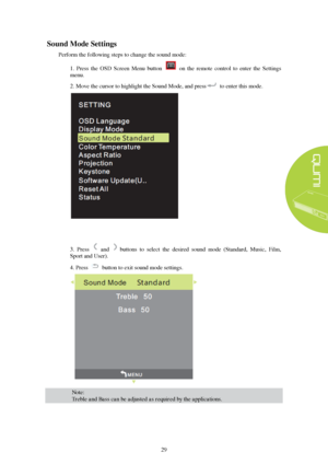 Page 3529 
Sound
 M ode  Settings  
Perform the following steps to change the sound mode: 
1.  Press  the  OSD  Screen  Menu  button    on  the  remote  control  to  enter  the  Settings 
menu. 
2. Move the cursor to highlight the Sound Mode, and press to enter this mode.  3. Press   
andbuttons  to  select  the  desired  sound  mode  (Standard,  Music,  Film, 
Sport and User).
4. Press button to exit sound mode settings.  Note:  
Treble and Bass can be adjusted as required by the applications.   