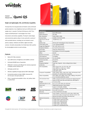Page 1 
© Copyright 2011 Vivitek Corporatio n.  DLP® 
and the DLP  logo are registered trademarks of Texas Instruments.  All specifications are subject to change at any time.  
 
 
   
 
 
 
 
 
 
 
 
POCKET 
PROJECTOR
 Qumi Q 5 
Bright and Lightweight,  HD, and Wireless C apability 
 
The Qumi  Q5, the next  generation of Vivitek’s series of HD LED 
pocket projector s, has a brightness level up to 500 lumens and 
weigh s only 1. 1 pounds. The Qumi  Q5 featur es a DLP® Pico 
chipset and BrilliantColor™...