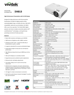 Page 1 
© Copyright 2011 Vivitek Corporation.  DLP® and the DLP logo are registered trademarks of Texas Instruments.  All specifications are subject to change at any time.  
 
  
 
  
 
  
 
EDUCATION 
3D PROJECTOR DX813 
High Performance Presentation with Full 3D Ready 
 
Designed for high performance with full presentation 
functionality, the DX813 3D digital projector offers 
outstanding digital image, versatility and value. With HDTV 
compatibility, rapid start-up and shutdown, the DX813 
offers...