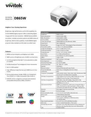 Page 1 
© Copyright 2012 V ivitek Corporation.  DLP® and the DLP logo are registered trademarks of Texas Instruments.  All specifications are subject to change at any time.  
 
 
 
 
  
  
 
 
 
 
 
3D DI GI TAL 
PROJECTOR D865W 
Heighten Your Viewing  Experience 
 
Bri gh tn ess, h igh-performance, an d Full 3D  ca pability, th e  
Vi vi te k D 865W d igital p rojecto r o ffers o u tstandin g d igital 
i ma ges with  full co lor s aturation.  D 865W features WXGA 
re s o lution , multiple co nn ectio n o ptio...