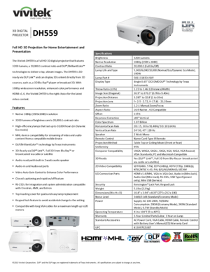 Page 1 
©2013&V ivitek&Corporation.&&DLP®&and&the&DLP!logo&are&registered&trademarks&of&Texas&Instruments.&&All&specifications&are&subject&to&change&at&any&time.&&
&
!
!
!
&
!
!!!&&
&
3D&DIGITAL&
PROJECTOR&DH559&
Spe c ific ations!
Brightness&3200&Lumens&
Na tive&Resolution&1080p&(1920&x&1080)&
Contra s t&Ratio&20,000:1&(Full&On/Off)&
La mp&Life&and&Type&5,000/6,000/10,000&(Normal/Eco/Dynamic&Eco&Mode),&190W&
Lamp&Part&#&5811118154]SVV&
Dis play&Type&^]vPo