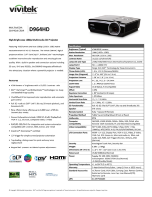 Page 1 
© Copyright 2011 Vivitek Corporation.  DLP® and the DLP logo are registered trademarks of Texas Instruments.  All specifications are subject to change at any time.  
 
 
 
 
 
 
 
 
 
 
MULTIMEDIA 
3D PROJECTOR D964HD 
High Brightness 1080p Multimedia 3D Projector 
 
Featuring 4500 lumens and true 1080p (1920 x 1080) native 
resolution with Full HD 3D features. The Vivitek D964HD digital 
projector utilizes DLP® DarkChip3™, BrilliantColor™ technologies 
to deliver impressive color reproduction and...