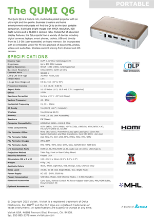 Page 2Display Type  DLP
®
 0.45” Pico Technology by TI
Brightness   Up to 800 ANSI Lumens
 
Native Resolution  WXGA (1280 x 800), 720p Supported
Maximum Resolution
  UXGA 
(1600  x 1200)  at 60Hz
Contrast Ratio  30,000:1
 
Lamp Life and Type  30,000+
 H ours , LED
Throw Ratio   1.55
Image Size (Diagonal)
  0.8 
to 2.3m  (30” to 90”)
Projection Distance   1 
- 3  m  (3.28  - 9.84  ft) Aspect Ratio 16:10 
Native  (4:3, 16:9 and 2.35:1 supported)  Offset 105%
Keystone Correction Vertical 
+33° / -45°(±40...