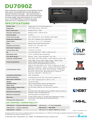 Page 2SPECIFICATIONS
DU7090Z
LARGE VENUE
Display Type 
Brightness 
Native Resolution 
Maximum Resolution 
Contrast Ratio 
Lamp Life and Type 
Image Size (Diagonal)* 
Aspect Ratio 
Keystone Correction 
Horizontal Frequency 
3D
Operating Temp.
Lens Shift Range*
Computer Compatibility
Video Compatibility
Vertical Scan Rate 
Lens
© Copyright 2016 Vivitek. Vivitek is a registered trademark of Delta Electronics, Inc.  DLP® and\
 the DLP logo are registered trademarks of Texas Instruments.  All specifications are...