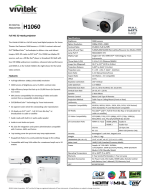 Page 1 
©2013 Vivitek Corporation.  DLP® and the DLP logo are registered trademarks of Texas Instruments.  All specifications are subject to change at any time.  
 
 
 
 
 
 
     
 
3D DIGITAL 
PROJECTOR H1060 
Specifications 
Brightness 3000 Lumens 
Native Resolution 1080p (1920 x 1080) 
Contrast Ratio 15,000:1 (Full On/Off) 
Lamp Life and Type 5,000/6,000/10,000 (Normal/Eco/Dynamic Eco Mode), 190W 
Lamp Part # 5811118154-SVV 
Display Type Single 0.65” DC3 DMD DLP