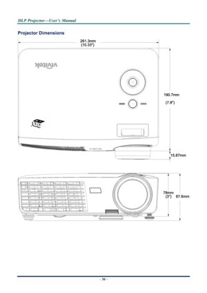 Page 57
D
D
D L
L
L P
P
P  
 
  P
P
P r
r
r o
o
o j
j
j e
e
e c
c
c t
t
t o
o
o r
r
r —
—
— U
U
U s
s
s e
e
e r
r
r ’
’
’ s
s
s  
 
  M
M
M a
a
a n
n
n u
u
u a
a
a l
l
l  
 
 
Projector Dimensions 
 
 
 
 
– 50 –  
Downloaded From projector-manual.com Vivitek Manuals 