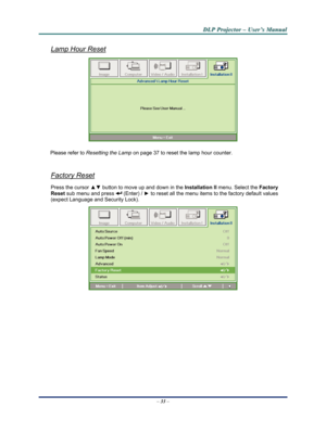 Page 41Downloaded from www.Manualslib.com manuals search engine 
D
D
D L
L
L P
P
P  
 
  P
P
P r
r
r o
o
o j
j
j e
e
e c
c
c t
t
t o
o
o r
r
r  
 
  –
–
–  
 
  U
U
U s
s
s e
e
e r
r
r ’
’
’ s
s
s  
 
  M
M
M a
a
a n
n
n u
u
u a
a
a l
l
l  
 
 
 
Lamp Hour Reset 
 
Please refer to Resetting the Lamp on page 37 to reset the lamp hour counter. 
 
Factory Reset 
Press the cursor ▲▼  button to move up and down in the  Installation II menu. Select the  Factory 
Reset  sub menu and press 
 (Enter) /  ► to reset all...