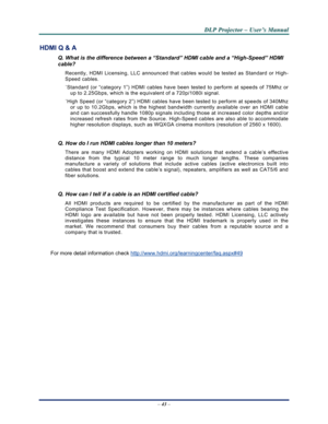 Page 51Downloaded from www.Manualslib.com manuals search engine 
D
D
D L
L
L P
P
P  
 
  P
P
P r
r
r o
o
o j
j
j e
e
e c
c
c t
t
t o
o
o r
r
r  
 
  –
–
–  
 
  U
U
U s
s
s e
e
e r
r
r ’
’
’ s
s
s  
 
  M
M
M a
a
a n
n
n u
u
u a
a
a l
l
l  
 
 
–  43  – 
HDMI Q & A 
Q. What is the difference between a “Standard” HDMI cable and a “High-Speed” HDMI 
cable? 
Recently, HDMI Licensing, LLC announced that  cables would be tested as Standard or High-
Speed cables.  
˙ Standard (or “category 1”) HDMI cables have b een...