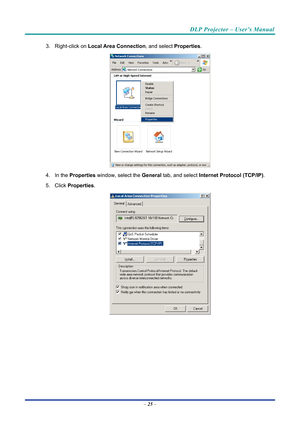Page 34DLP Projector – User’s Manual 
 
 
3. Right-click on  Local Area Connection, and select  Properties. 
 
4. In the  Properties  window, select the  General tab, and select  Internet Protocol (TCP/IP) . 
5. Click  Properties . 
 
– 25  –  