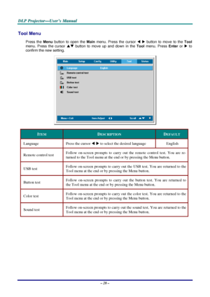 Page 34D
D
D L
L
L P
P
P  
 
  P
P
P r
r
r o
o
o j
j
j e
e
e c
c
c t
t
t o
o
o r
r
r —
—
— U
U
U s
s
s e
e
e r
r
r ’
’
’ s
s
s  
 
  M
M
M a
a
a n
n
n u
u
u a
a
a l
l
l  
 
 
Tool Menu  
Press the  Menu button to open the  Main menu. Press the cursor  W X  button to move to the Tool  
menu. Press the cursor  ST button to move up and down in the  Tool menu. Press  Enter or X
 to 
confirm the new setting. 
 
ITEM DESCRIPTION DEFAULT 
Language  Press the cursor W X  to select the desired language  English 
Remote...