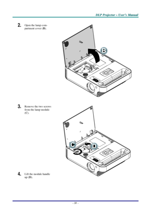 Page 37D
D
D L
L
L P
P
P  
 
  P
P
P r
r
r o
o
o j
j
j e
e
e c
c
c t
t
t o
o
o r
r
r  
 
  –
–
–  
 
  U
U
U s
s
s e
e
e r
r
r ’
’
’ s
s
s  
 
  M
M
M a
a
a n
n
n u
u
u a
a
a l
l
l  
 
 
2.  Open the lamp com-
partment cover ( B). 
 
3.  Remove the two screws 
from the lamp module 
(C). 
4.  Lift the module handle 
up ( D). 
 
–  31  – 
Downloaded From projector-manual.com Vivitek Manuals 